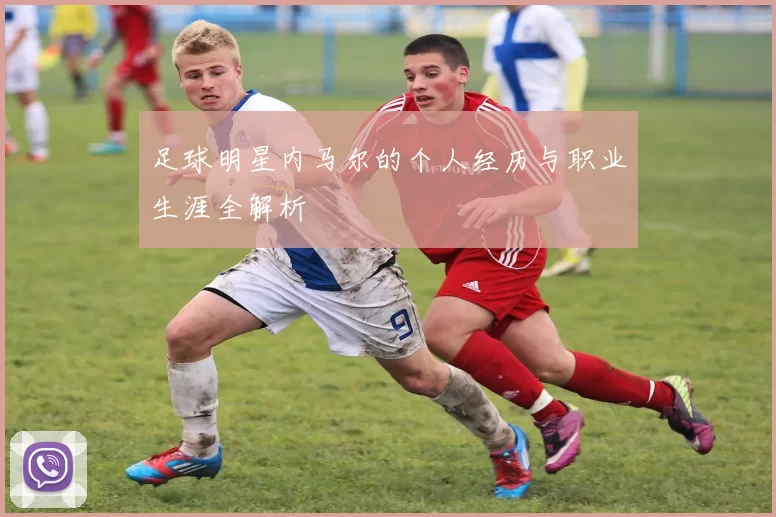 足球明星内马尔的个人经历与职业生涯全解析