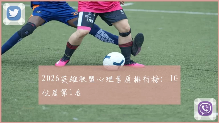2026英雄联盟心理素质排行榜：IG位居第1名