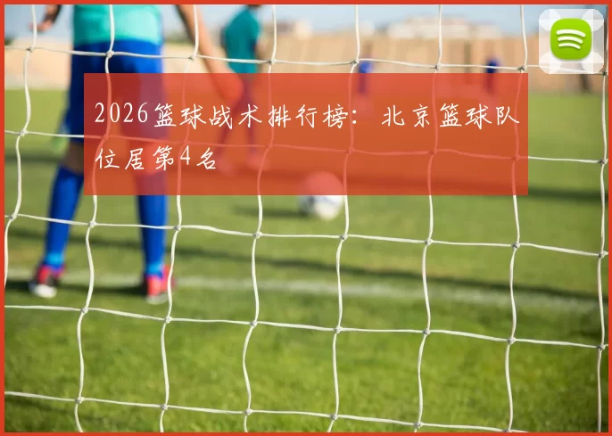 2026篮球战术排行榜：北京篮球队位居第4名