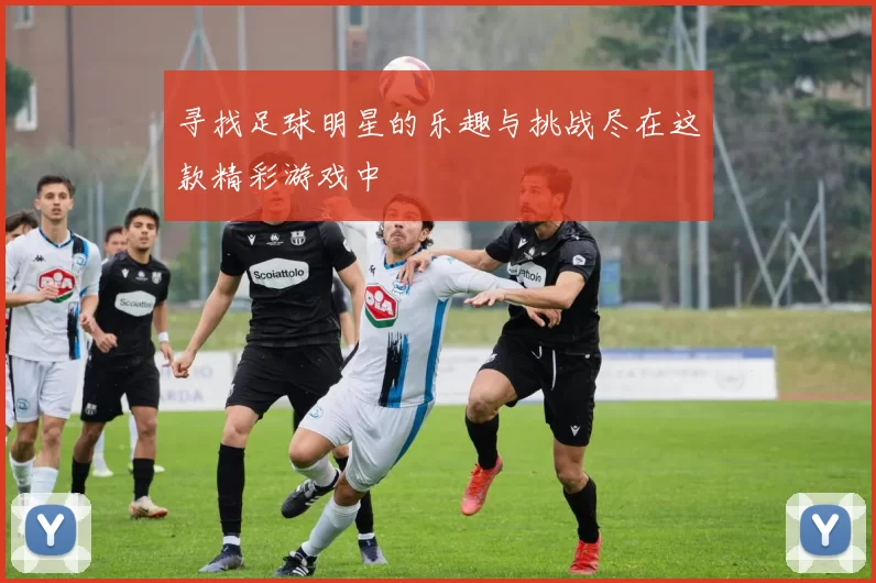 寻找足球明星的乐趣与挑战尽在这款精彩游戏中