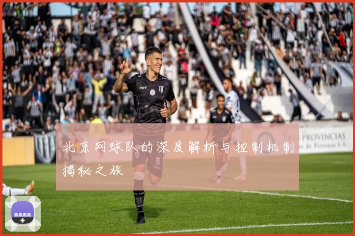 北京网球队的深度解析与控制机制揭秘之旅