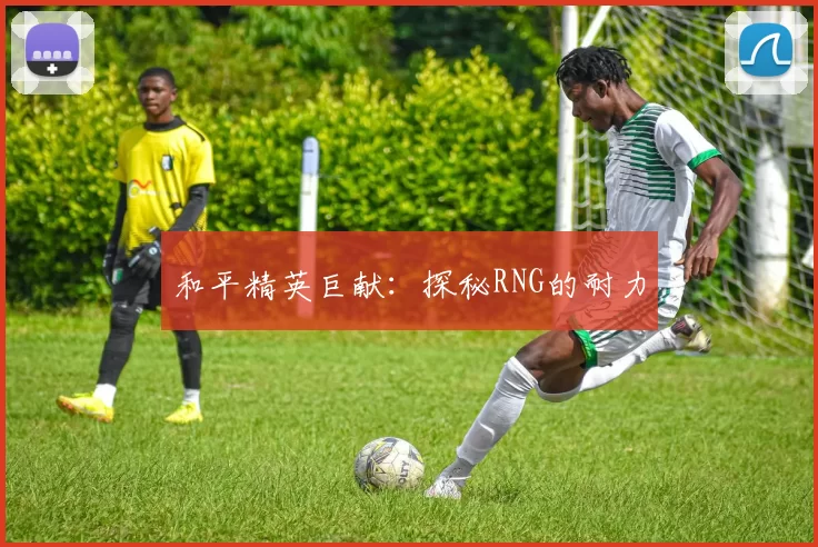 和平精英巨献：探秘RNG的耐力