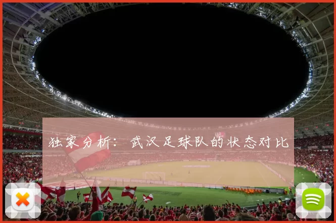 独家分析：武汉足球队的状态对比