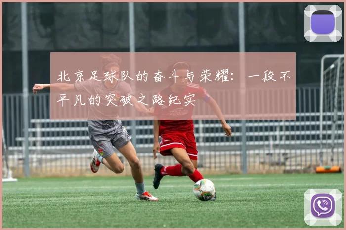 北京足球队的奋斗与荣耀：一段不平凡的突破之路纪实