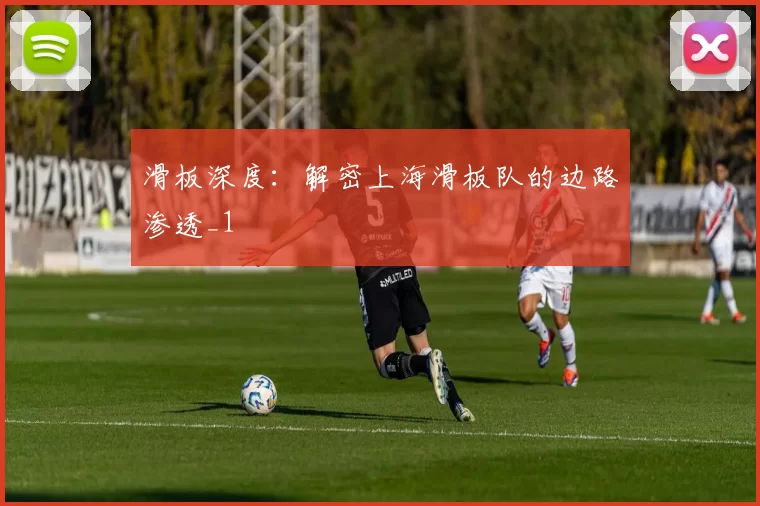 滑板深度：解密上海滑板队的边路渗透_1